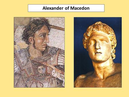 Alexander of Macedon. unstable & relatively insignificant kingdom before 4th century weak ties to Greek world not considered completely Greek by southern.