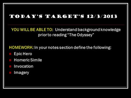 Today’s Target’s 12/3/2013 YOU WILL BE ABLE TO: Understand background knowledge prior to reading “The Odyssey” HOMEWORK: In your notes section define.