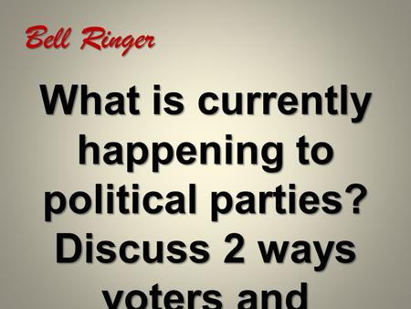 Bell Ringer What is currently happening to political parties? Discuss 2 ways voters and candidates influence this.