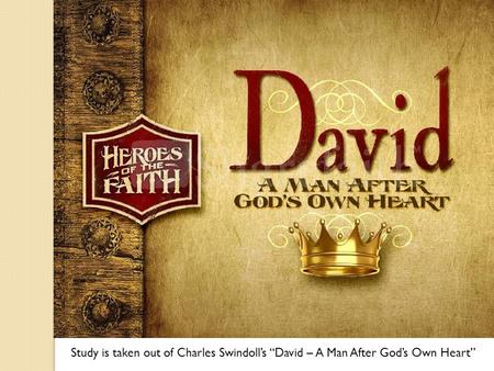 Study is taken out of Charles Swindoll’s “David – A Man After God’s Own Heart”