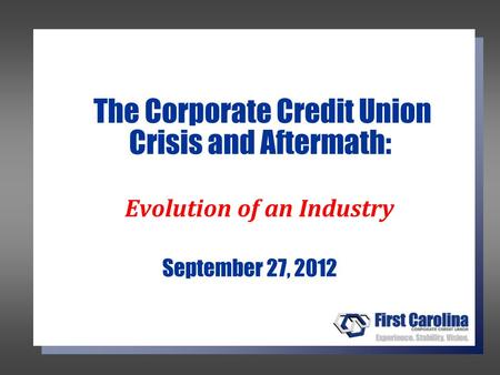 The Corporate Credit Union Crisis and Aftermath: Evolution of an Industry September 27, 2012.