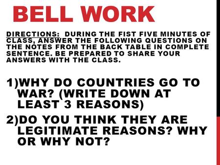 BELL WORK DIRECTIONS: DURING THE FIST FIVE MINUTES OF CLASS, ANSWER THE FOLLOWING QUESTIONS ON THE NOTES FROM THE BACK TABLE IN COMPLETE SENTENCE. BE PREPARED.