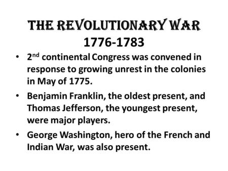 The Revolutionary War 1776-1783 2 nd continental Congress was convened in response to growing unrest in the colonies in May of 1775. Benjamin Franklin,