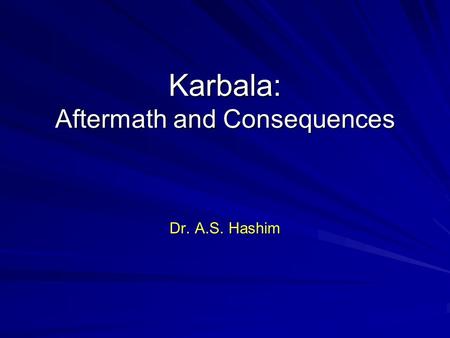 Karbala: Aftermath and Consequences Dr. A.S. Hashim.