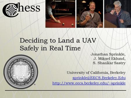 Deciding to Land a UAV Safely in Real Time Jonathan Sprinkle, J. Mikael Eklund, S. Shankar Sastry University of California, Berkeley