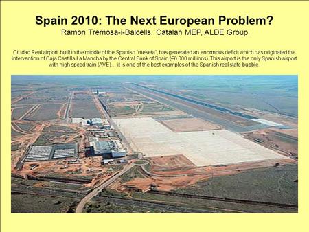 Spain 2010: The New European Problem? Ramon Tremosa-i-Balcells. Catalan MEP, ALDE Group Spain 2010: The Next European Problem? Ramon Tremosa-i-Balcells.