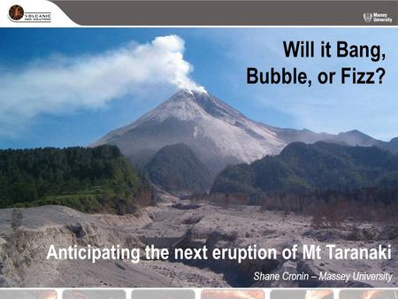 Will it Bang, Bubble, or Fizz? Shane Cronin – Massey University Anticipating the next eruption of Mt Taranaki.