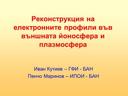 Реконструкция на електронните профили във външната йоносфера и плазмосфера Иван Кутиев – ГФИ - БАН Пенчо Маринов – ИПОИ - БАН.