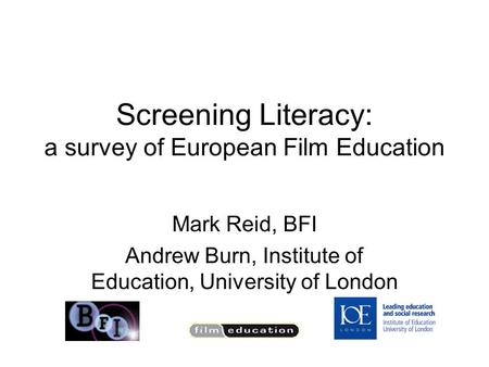 Screening Literacy: a survey of European Film Education Mark Reid, BFI Andrew Burn, Institute of Education, University of London.