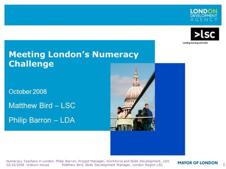 Numeracy Teachers in London 22/10/2008 Woburn House Philip Barron, Project Manager, Workforce and Skills Development, LDA Matthew Bird, Skills Development.