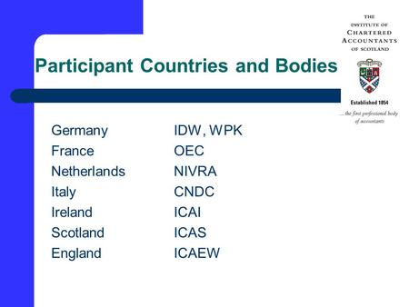 Participant Countries and Bodies GermanyIDW, WPK FranceOEC NetherlandsNIVRA ItalyCNDC IrelandICAI ScotlandICAS EnglandICAEW.