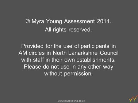 Www.myrayoung.co.uk © Myra Young Assessment 2011. All rights reserved. Provided for the use of participants in AM circles in North Lanarkshire Council.