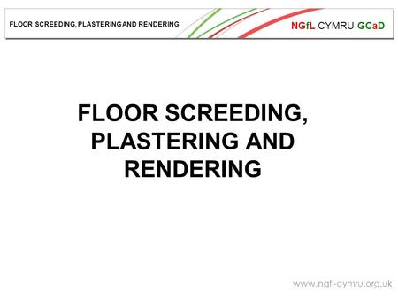 NGfL CYMRU GCaD www.ngfl-cymru.org.uk FLOOR SCREEDING, PLASTERING AND RENDERING.