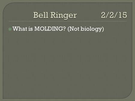  What is MOLDING? (Not biology).  What is Casting?