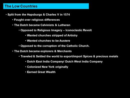 The Low Countries Split from the Hapsburgs & Charles V in 1574 Fought over religious differences The Dutch became Calvinists & Lutheran Opposed to Religious.