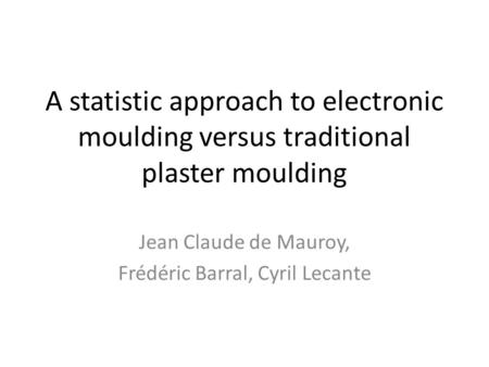 A statistic approach to electronic moulding versus traditional plaster moulding Jean Claude de Mauroy, Frédéric Barral, Cyril Lecante.