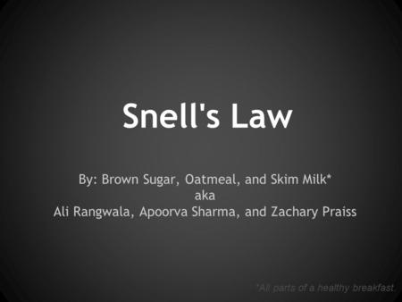 Snell's Law By: Brown Sugar, Oatmeal, and Skim Milk* aka Ali Rangwala, Apoorva Sharma, and Zachary Praiss *All parts of a healthy breakfast.