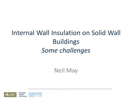 Internal Wall Insulation on Solid Wall Buildings Some challenges Neil May.