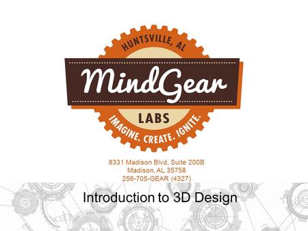 8331 Madison Blvd, Suite 200B Madison, AL 35758 256-705-GEAR (4327) Introduction to 3D Design.