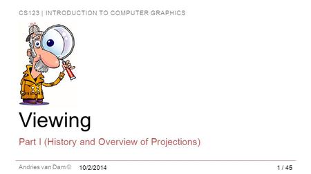 CS123 | INTRODUCTION TO COMPUTER GRAPHICS Andries van Dam © Viewing Part I (History and Overview of Projections) 1 / 45 10/2/2014.