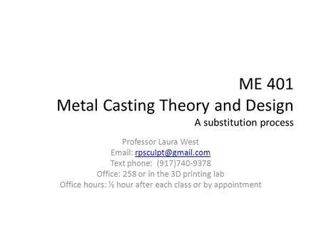 ME 401 Metal Casting Theory and Design A substitution process Professor Laura West   Text phone: (917)740-9378.