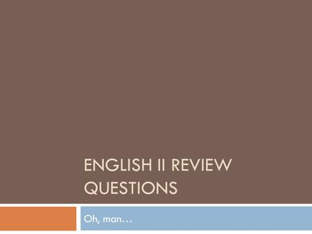 ENGLISH II REVIEW QUESTIONS Oh, man…. Where to write your answers…  Write your answers down or type them in your phone. We will go over the answers on.