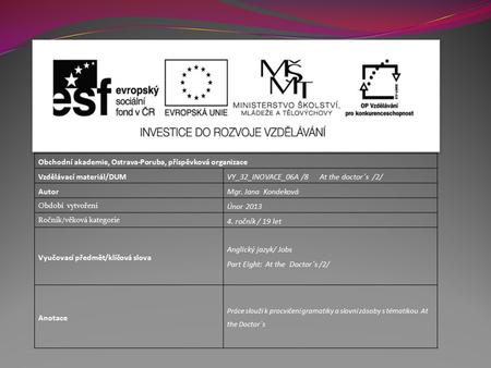 Obchodní akademie, Ostrava-Poruba, příspěvková organizace Vzdělávací materiál/DUM VY_32_INOVACE_06A /8 At the doctor´s /2/ AutorMgr. Jana Kondeková Období.