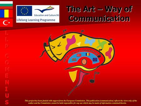 The Art – Way of Communication This project has been funded with support from the European Commission. This publication (communication) reflects the views.