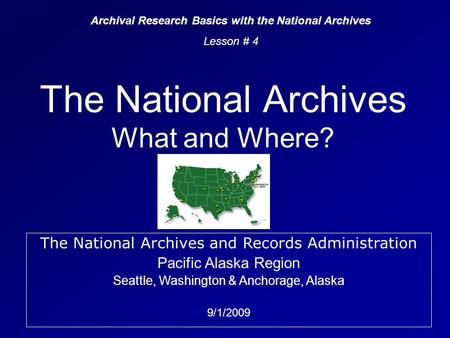 The National Archives What and Where? Archival Research Basics with the National Archives Lesson # 4 The National Archives and Records Administration Pacific.