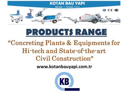 KOTAN BAU YAPI (German + Turkish J.V.) PRODUCTS RANGE “ Concreting Plants & Equipments for Hi-tech and State-of-the-art Civil Construction ” www.kotanbauyapi.com.tr.