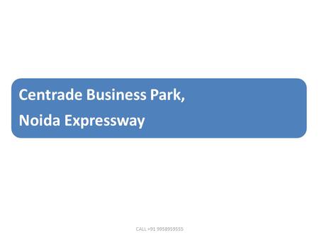 Centrade Business Park, Noida Expressway CALL +91 9958959555.