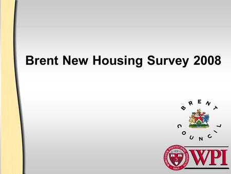 Brent New Housing Survey 2008. 2 Introductions James Cialdea –Computer Science, Upton MA Douglas Heath –Civil Engineering, Andover MA Ryan Lawrence –Mechanical.