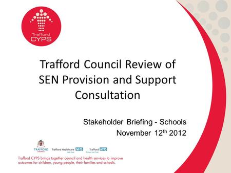 Trafford Council Review of SEN Provision and Support Consultation Stakeholder Briefing - Schools November 12 th 2012.