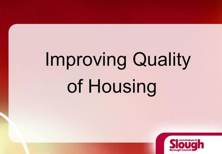 Improving Quality of Housing. Manju Dhar Private sector housing Manager Slough Borough Council 13 th October 2010.