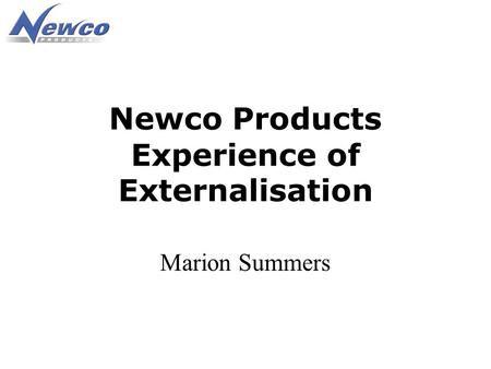 Newco Products Experience of Externalisation Marion Summers.