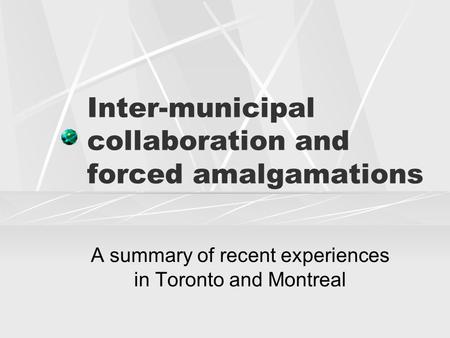 Inter-municipal collaboration and forced amalgamations A summary of recent experiences in Toronto and Montreal.