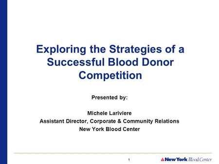 1 Exploring the Strategies of a Successful Blood Donor Competition Presented by: Michele Lariviere Assistant Director, Corporate & Community Relations.