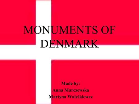 MONUMENTS OF DENMARK Made by: Anna Marczewska Martyna Waleśkiewcz.