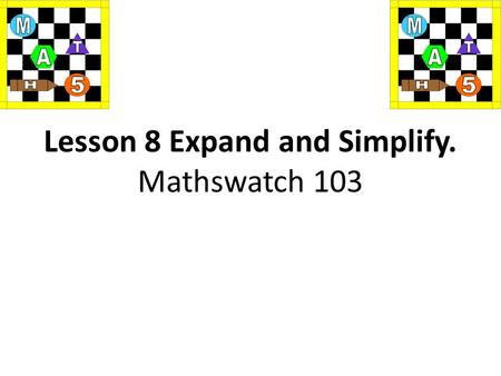 Lesson 8 Expand and Simplify. Mathswatch 103