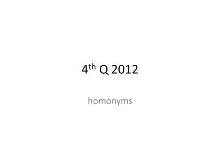 4 th Q 2012 homonyms. Homonyms? 3/22 Homonyms generally include two categories of word types: homophones and homographs. Homographs are words that are.