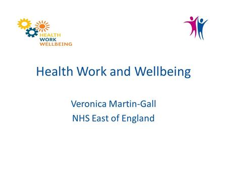 Health Work and Wellbeing Veronica Martin-Gall NHS East of England.