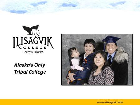 Www.ilisagvik.edu Alaska’s Only Tribal College Barrow, Alaska.