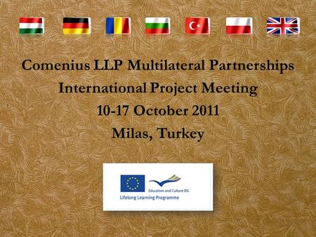 Comenius LLP Multilateral Partnerships International Project Meeting 10-17 October 2011 Milas, Turkey.