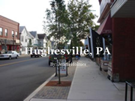 By: Jenna Holmes Jenna Holmes. About Hughesville Hughesville is located jut 25 minutes outside of Williamsport PA, in Lycoming County. As of July 2005,