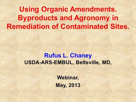 Using Organic Amendments. Byproducts and Agronomy in Remediation of Contaminated Sites. Rufus L. Chaney USDA-ARS-EMBUL, Beltsville, MD, Webinar, May, 2013.