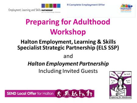 Preparing for Adulthood Workshop Halton Employment, Learning & Skills Specialist Strategic Partnership (ELS SSP) and Halton Employment Partnership Including.