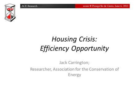 ACE Presqu’île de Giens, June 6, 2013ACE Presqu’île de Giens, June 6, 2013 Housing Crisis: Efficiency Opportunity Jack.