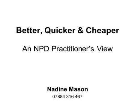 Better, Quicker & Cheaper An NPD Practitioner’s View Nadine Mason 07884 316 467.