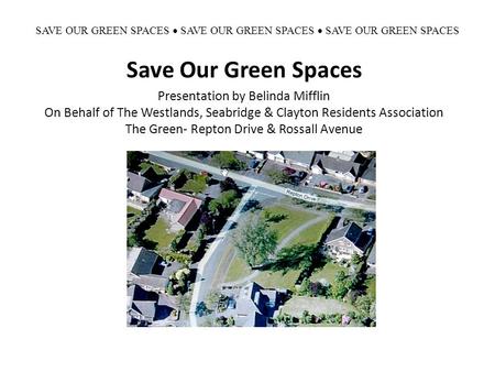 SAVE OUR GREEN SPACES  SAVE OUR GREEN SPACES  SAVE OUR GREEN SPACES Save Our Green Spaces Presentation by Belinda Mifflin On Behalf of The Westlands,