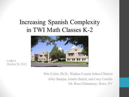 CARLA October 20, 2012 Pete Cobin, Ph.D., Washoe County School District Abby Barajas, Gisela Daniel, and Lucy Castillo Mt. Rose Elementary, Reno, NV Increasing.